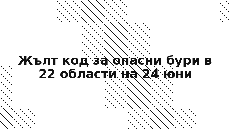 Жълт код за опасни бури в 22 области на 24 юни