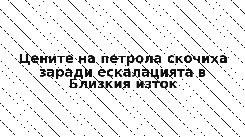 Цените на петрола скочиха заради ескалацията в Близкия изток
