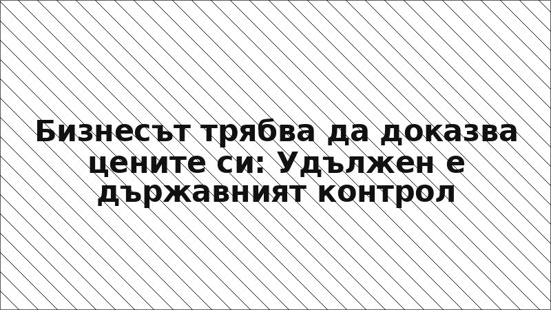Бизнесът трябва да доказва цените си: Удължен е държавният контрол