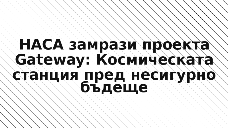 НАСА замрази проекта Gateway: Космическата станция пред несигурно бъдеще