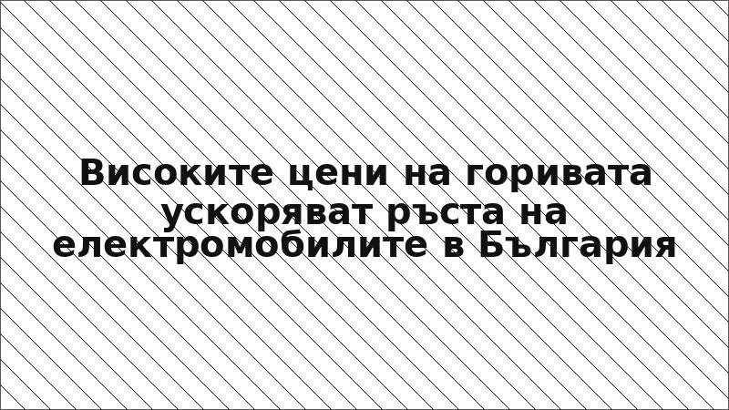 Високите цени на горивата ускоряват ръста на електромобилите в България