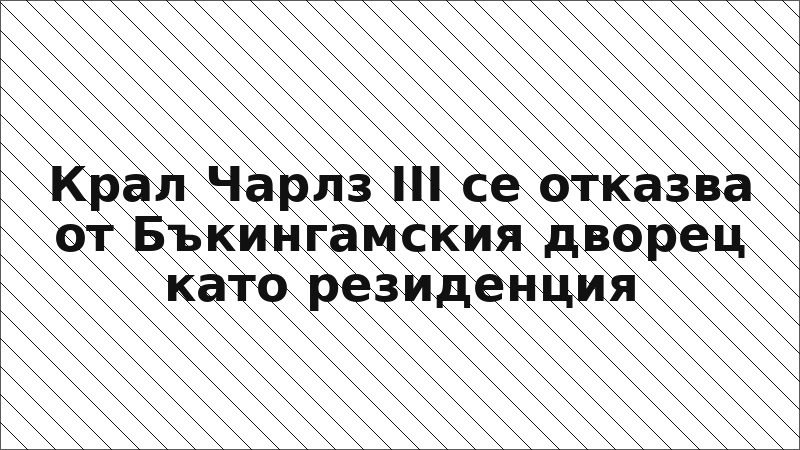 Крал Чарлз III се отказва от Бъкингамския дворец като резиденция