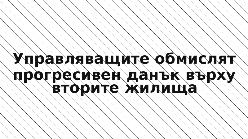 Управляващите обмислят прогресивен данък върху вторите жилища