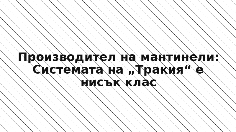 Производител на мантинели: Системата на „Тракия“ е нисък клас