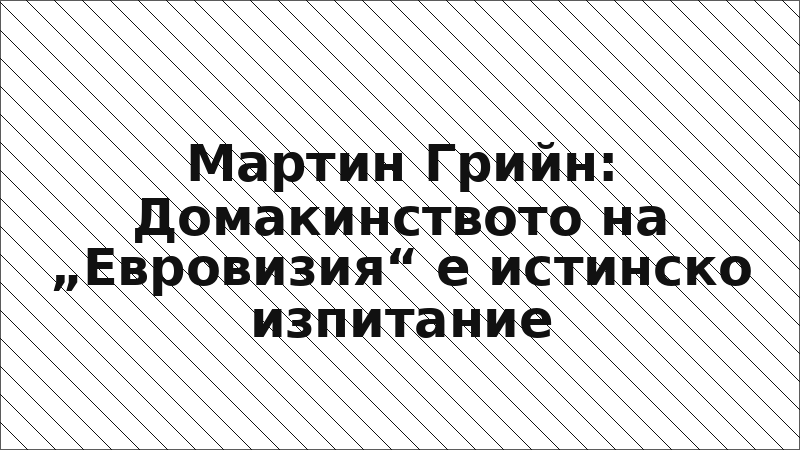 Мартин Грийн: Домакинството на „Евровизия“ е истинско изпитание
