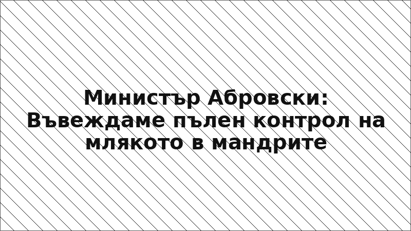 Министър Абровски: Въвеждаме пълен контрол на млякото в мандрите