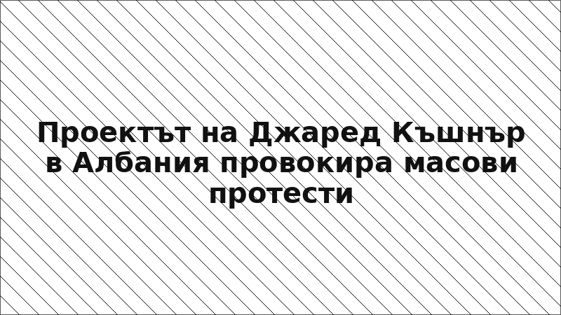 Проектът на Джаред Къшнър в Албания провокира масови протести