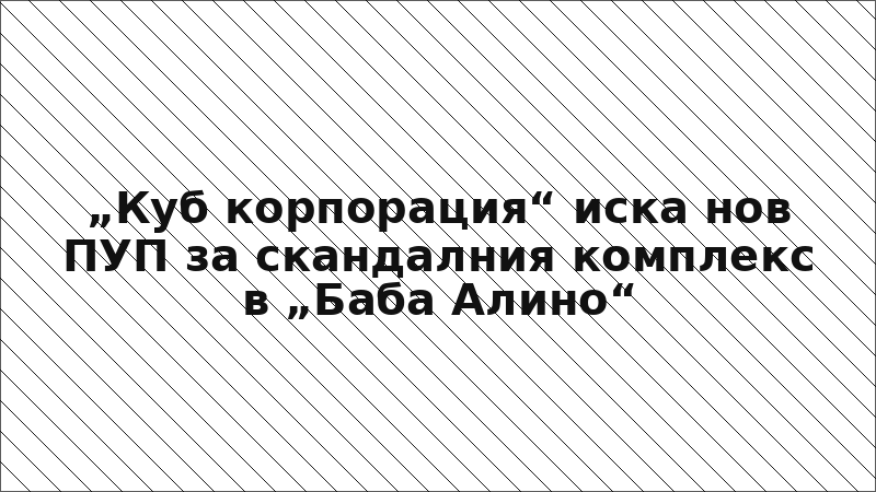 „Куб корпорация“ иска нов ПУП за скандалния комплекс в „Баба Алино“