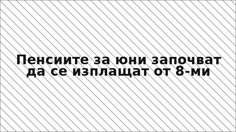 Пенсиите за юни започват да се изплащат от 8-ми
