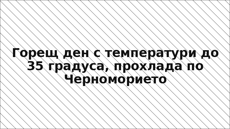 Горещ ден с температури до 35 градуса, прохлада по Черноморието