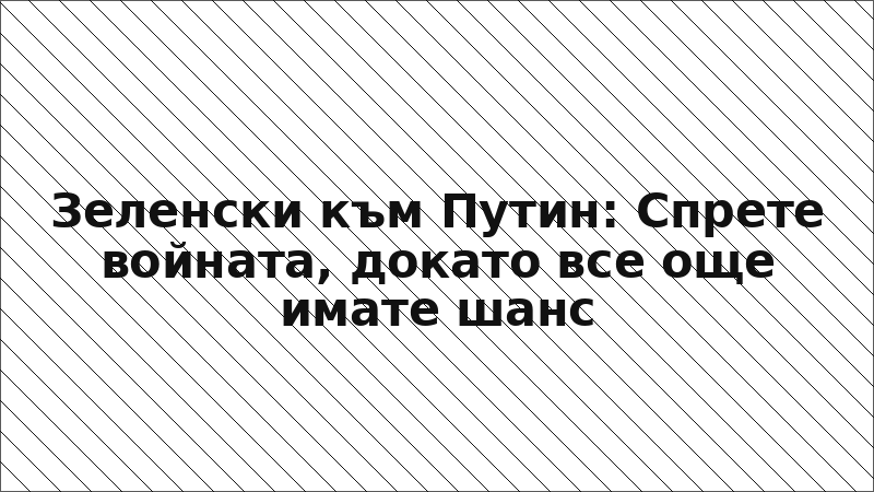 Зеленски към Путин: Спрете войната, докато все още имате шанс