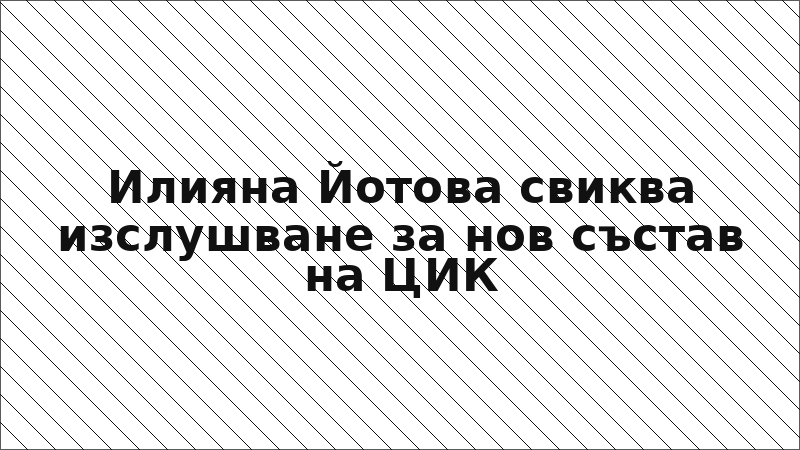 Илияна Йотова свиква изслушване за нов състав на ЦИК