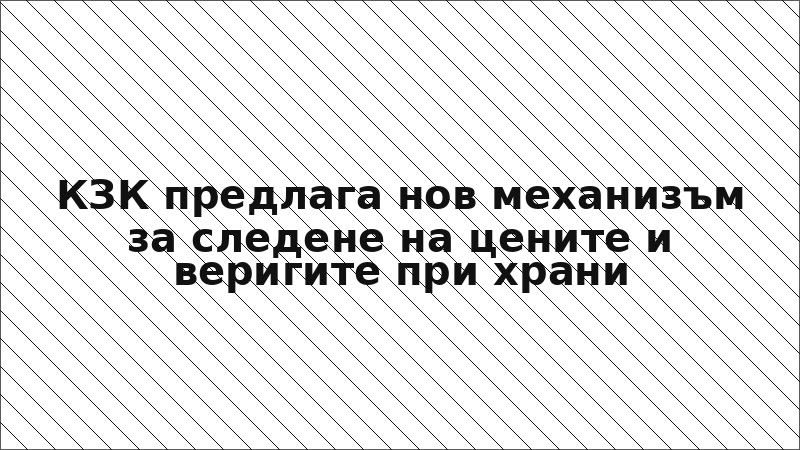 КЗК предлага нов механизъм за следене на цените и веригите при храни