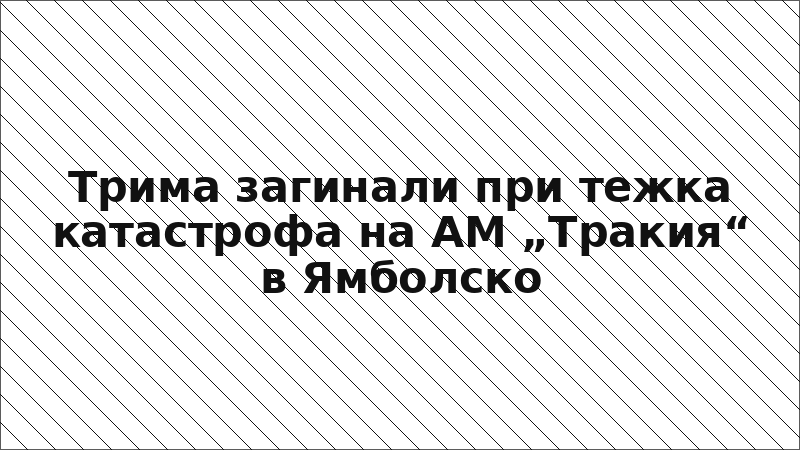 Трима загинали при тежка катастрофа на АМ „Тракия“ в Ямболско