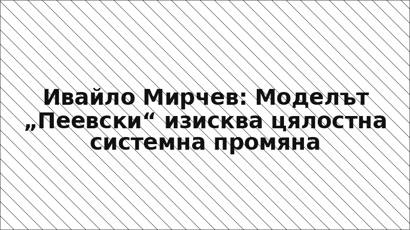 Ивайло Мирчев: Моделът „Пеевски“ изисква цялостна системна промяна