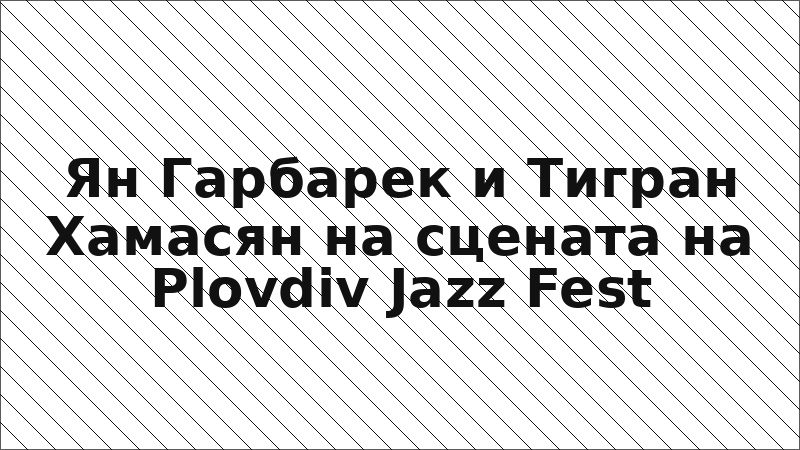 Ян Гарбарек и Тигран Хамасян на сцената на Plovdiv Jazz Fest