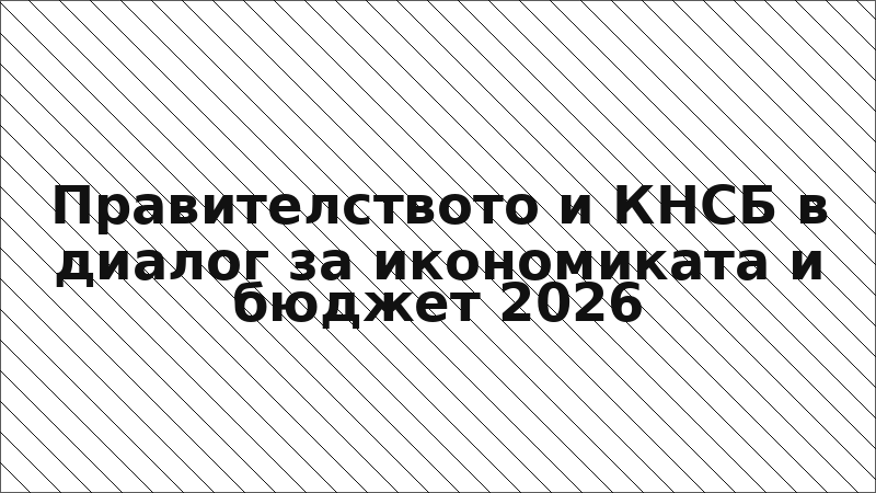 Правителството и КНСБ в диалог за икономиката и бюджет 2026