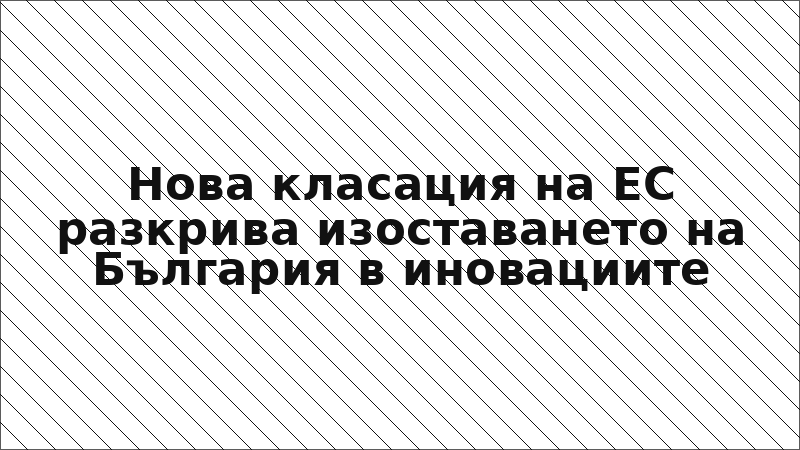 Нова класация на ЕС разкрива изоставането на България в иновациите