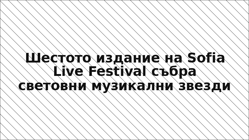 Шестото издание на Sofia Live Festival събра световни музикални звезди