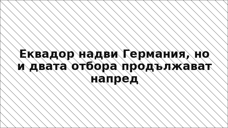 Еквадор надви Германия, но и двата отбора продължават напред