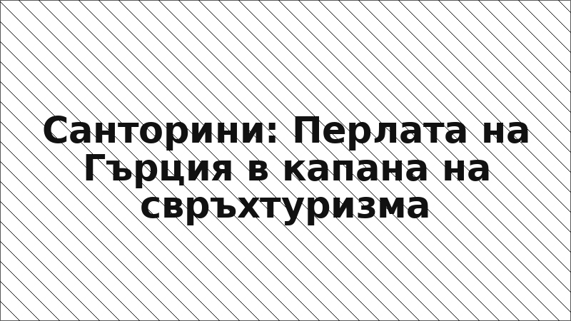 Санторини: Перлата на Гърция в капана на свръхтуризма