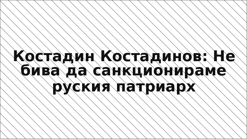 Костадин Костадинов: Не бива да санкционираме руския патриарх