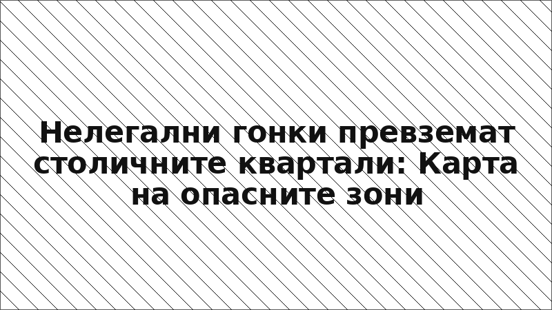 Нелегални гонки превземат столичните квартали: Карта на опасните зони