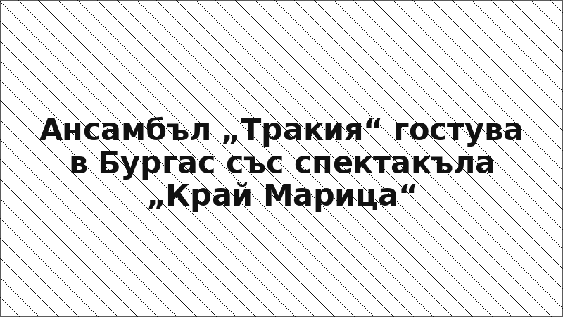 Ансамбъл „Тракия“ гостува в Бургас със спектакъла „Край Марица“