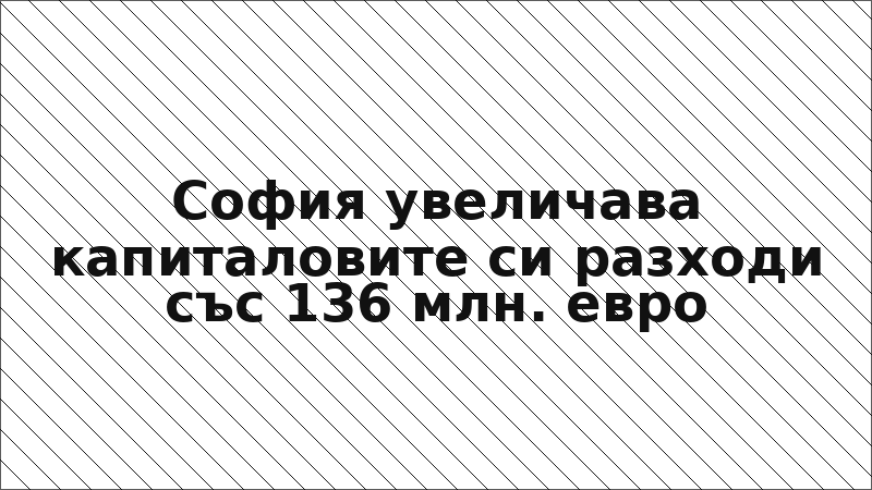София увеличава капиталовите си разходи със 136 млн. евро