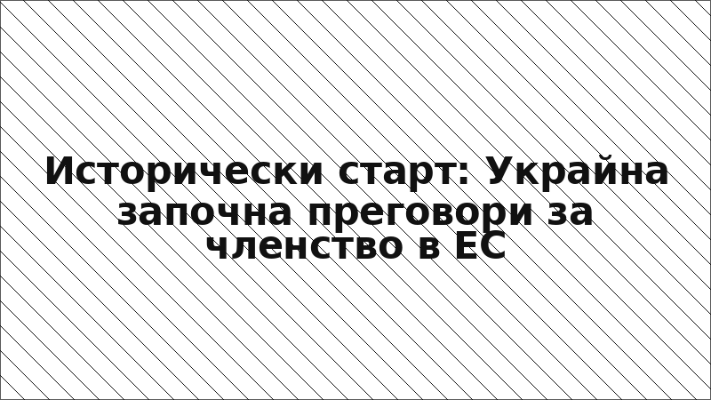 Исторически старт: Украйна започна преговори за членство в ЕС