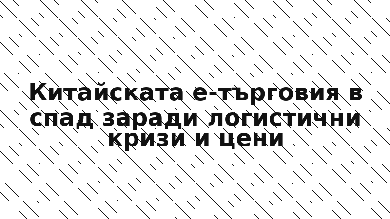 Китайската е-търговия в спад заради логистични кризи и цени