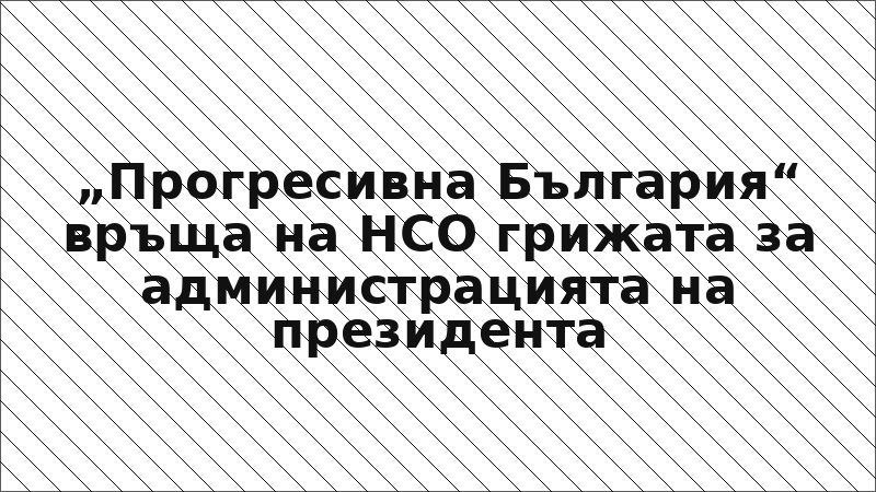 „Прогресивна България“ връща на НСО грижата за администрацията на президента
