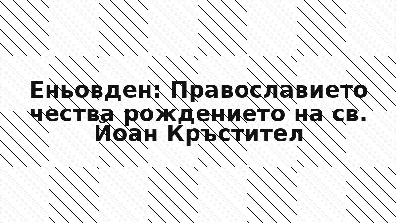 Еньовден: Православието чества рождението на св. Йоан Кръстител