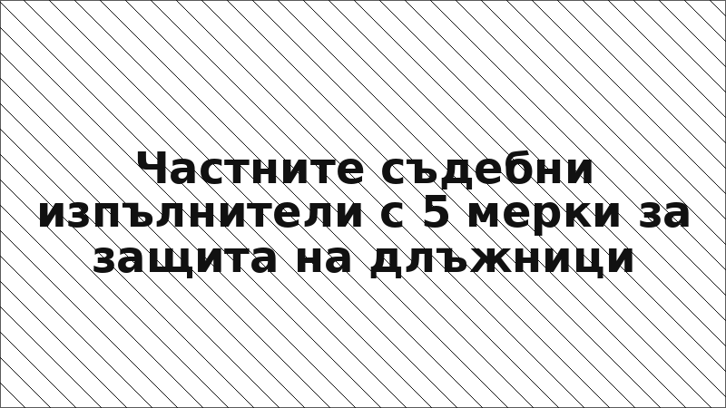 Частните съдебни изпълнители с 5 мерки за защита на длъжници
