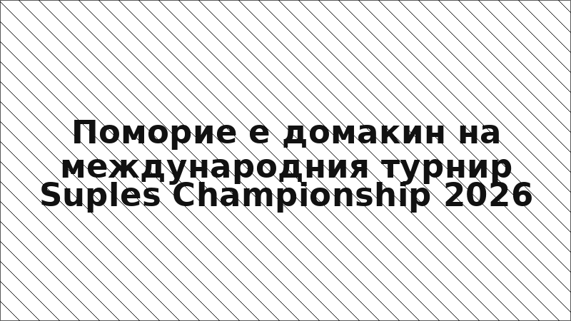 Поморие е домакин на международния турнир Suples Championship 2026