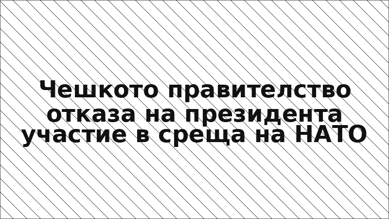 Чешкото правителство отказа на президента участие в среща на НАТО