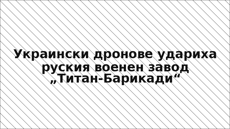 Украински дронове удариха руския военен завод „Титан-Барикади“