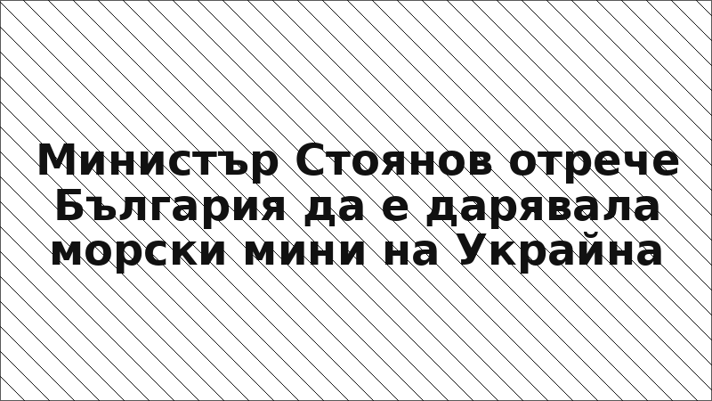 Министър Стоянов отрече България да е дарявала морски мини на Украйна
