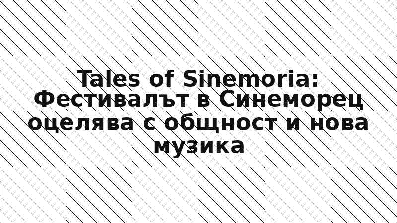 Tales of Sinemoria: Фестивалът в Синеморец оцелява с общност и нова музика