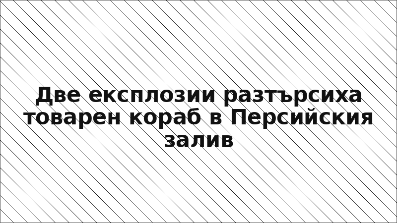 Две експлозии разтърсиха товарен кораб в Персийския залив