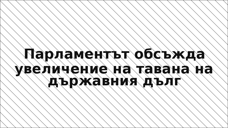 Парламентът обсъжда увеличение на тавана на държавния дълг