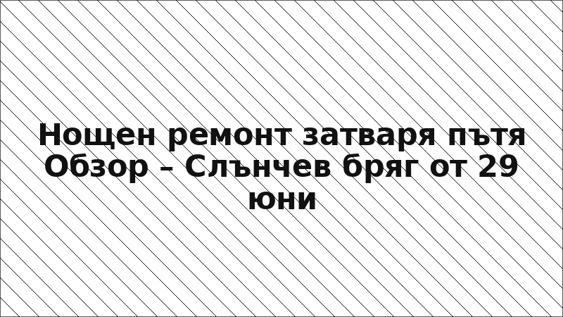 Нощен ремонт затваря пътя Обзор – Слънчев бряг от 29 юни
