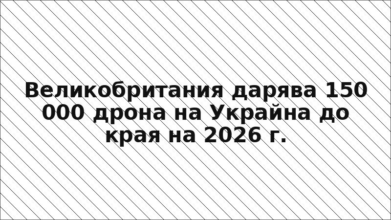 Великобритания дарява 150 000 дрона на Украйна до края на 2026 г.