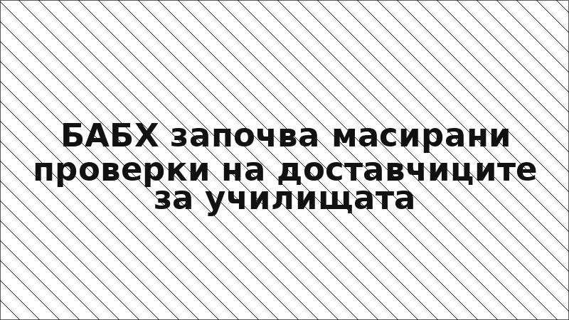 БАБХ започва масирани проверки на доставчиците за училищата