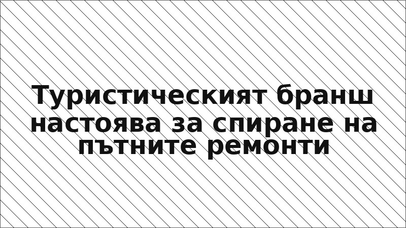 Туристическият бранш настоява за спиране на пътните ремонти