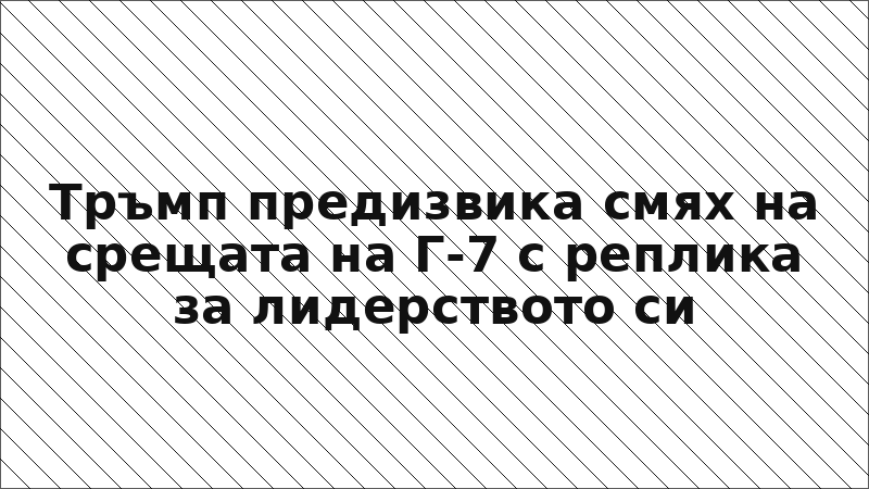 Тръмп предизвика смях на срещата на Г-7 с реплика за лидерството си