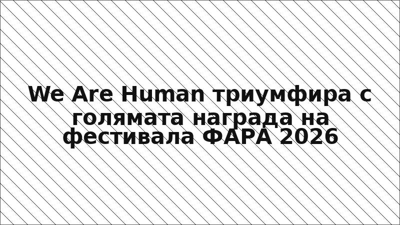 We Are Human триумфира с голямата награда на фестивала ФАРА 2026