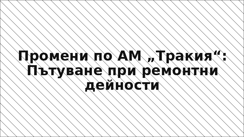 Промени по АМ „Тракия“: Пътуване при ремонтни дейности