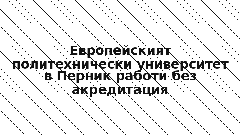 Европейският политехнически университет в Перник работи без акредитация