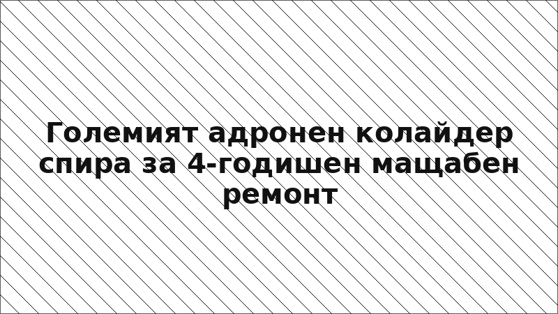 Големият адронен колайдер спира за 4-годишен мащабен ремонт